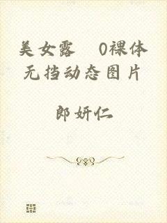 美女露0裸体无挡动态图片